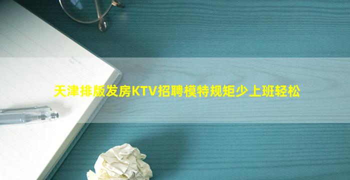 天津排版发房KTV招聘模特规矩少上班轻松